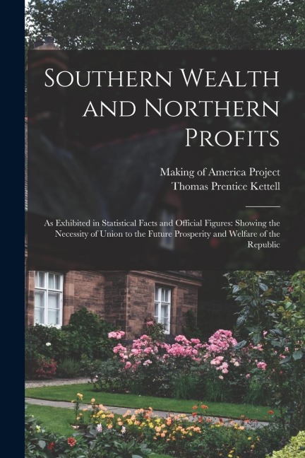 Southern Wealth and Northern Profits: As Exhibited in Statistical Facts and Official Figures: Showing the Necessity of Union to the Future Prosperity