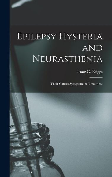 Epilepsy Hysteria and Neurasthenia: Their Causes Symptoms & Treatment