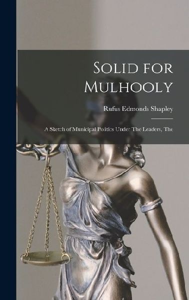 Solid for Mulhooly: A Sketch of Municipal Politics Under The Leaders, The