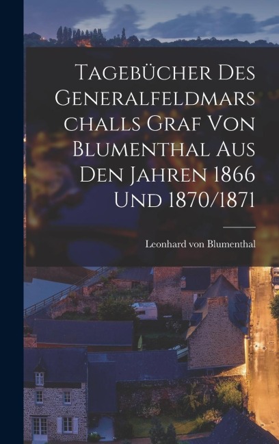 Tagebücher des Generalfeldmarschalls Graf von Blumenthal aus den Jahren 1866 und 1870/1871