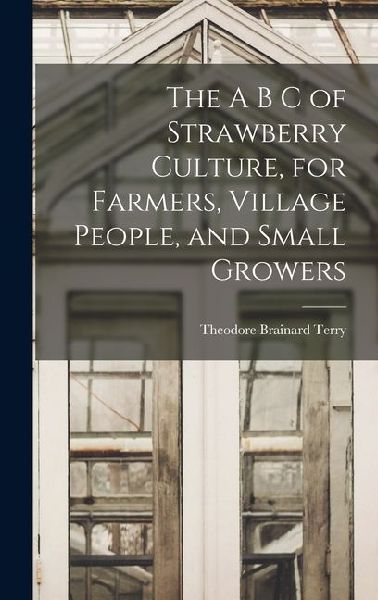 The A B C of Strawberry Culture, for Farmers, Village People, and Small Growers