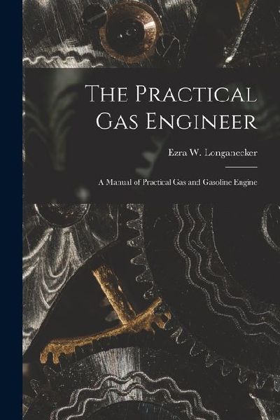 The Practical Gas Engineer: A Manual of Practical Gas and Gasoline Engine