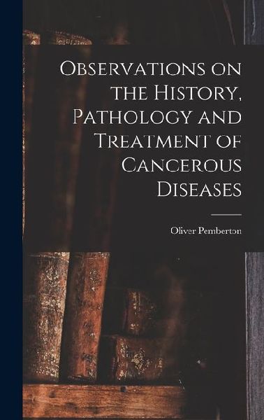 Observations on the History, Pathology and Treatment of Cancerous Diseases