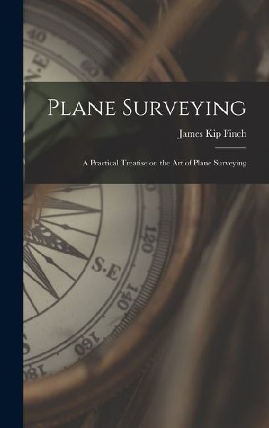 Plane Surveying: A Practical Treatise on the Art of Plane Surveying
