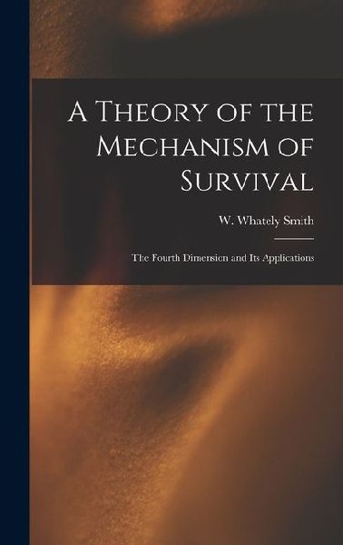 A Theory of the Mechanism of Survival: The Fourth Dimension and Its Applications