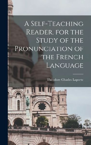 A Self-teaching Reader, for the Study of the Pronunciation of the French Language