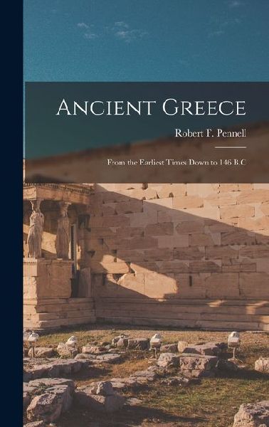 Ancient Greece: From the Earliest Times Down to 146 B.C