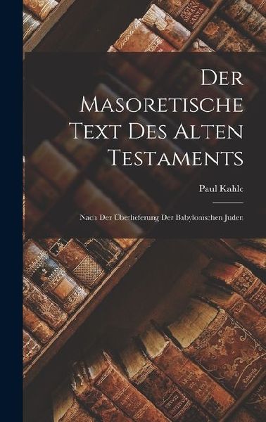 Der Masoretische Text des Alten Testaments: Nach der Überlieferung der Babylonischen Juden