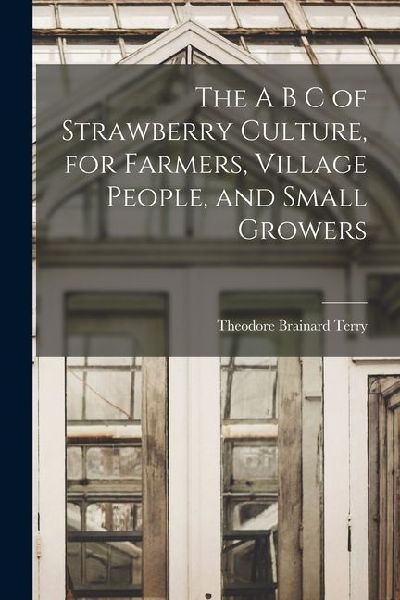 The A B C of Strawberry Culture, for Farmers, Village People, and Small Growers
