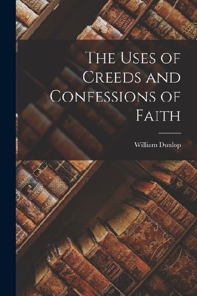 The Uses of Creeds and Confessions of Faith