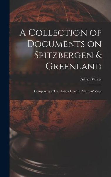 A Collection of Documents on Spitzbergen & Greenland: Comprising a Translation From F. Martens Voya