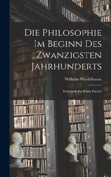 Die Philosophie im Beginn des Zwanzigsten Jahrhunderts: Festschrift für Kuno Fischer