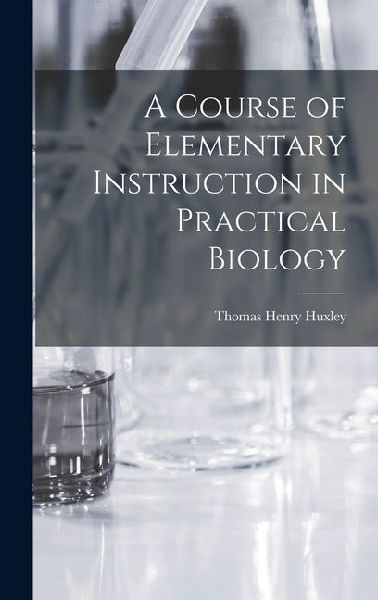 A Course of Elementary Instruction in Practical Biology