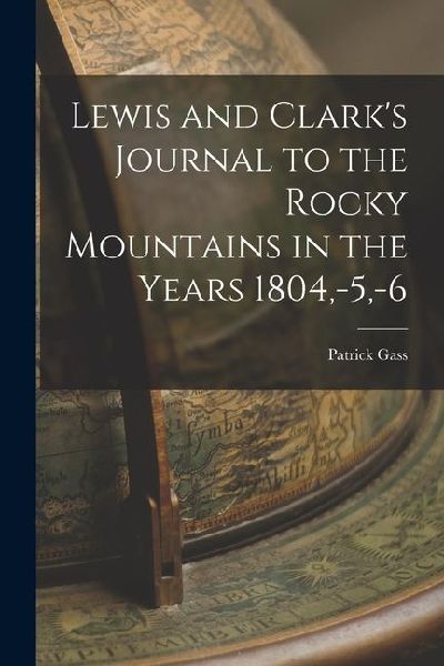 Lewis and Clark's Journal to the Rocky Mountains in the Years 1804, -5, -6