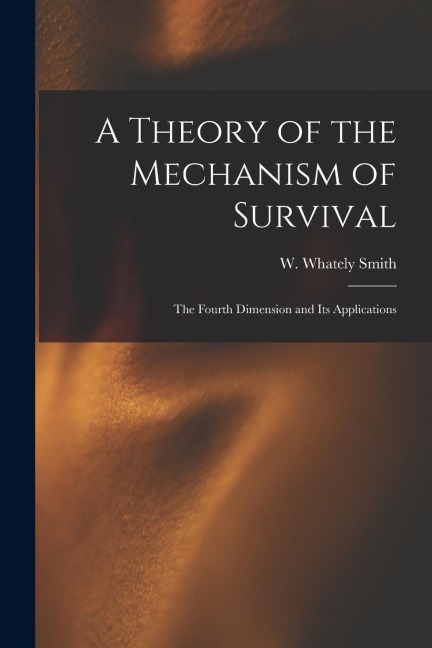 A Theory of the Mechanism of Survival: The Fourth Dimension and Its Applications
