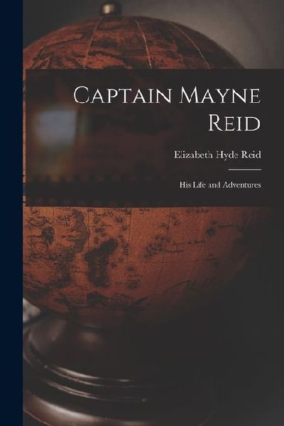 Captain Mayne Reid: His Life and Adventures