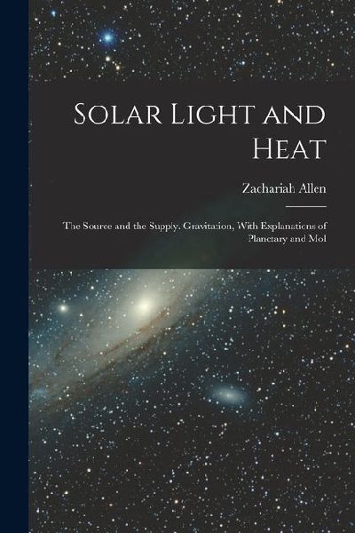 Solar Light and Heat: The Source and the Supply. Gravitation, With Explanations of Planetary and Mol