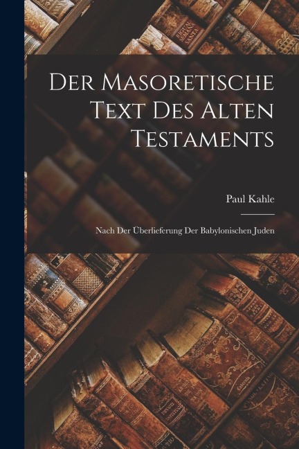 Der Masoretische Text des Alten Testaments: Nach der Überlieferung der Babylonischen Juden
