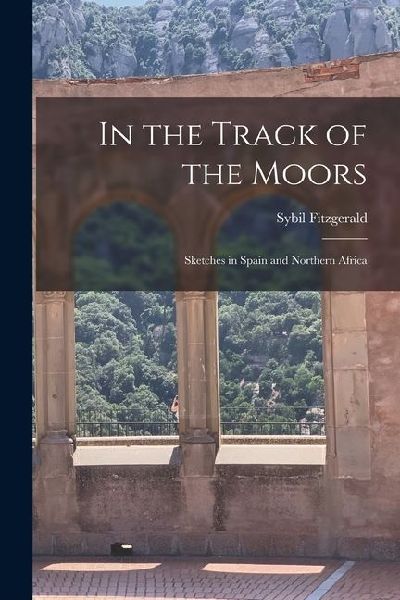 In the Track of the Moors: Sketches in Spain and Northern Africa