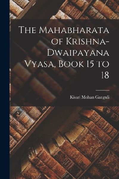 The Mahabharata of Krishna-Dwaipayana Vyasa, Book 15 to 18