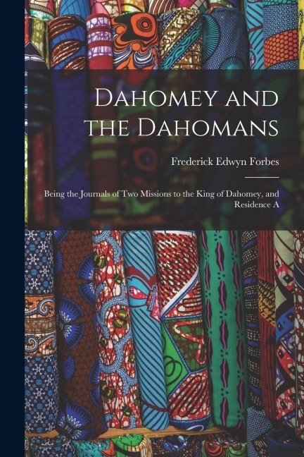 Dahomey and the Dahomans: Being the Journals of Two Missions to the King of Dahomey, and Residence A