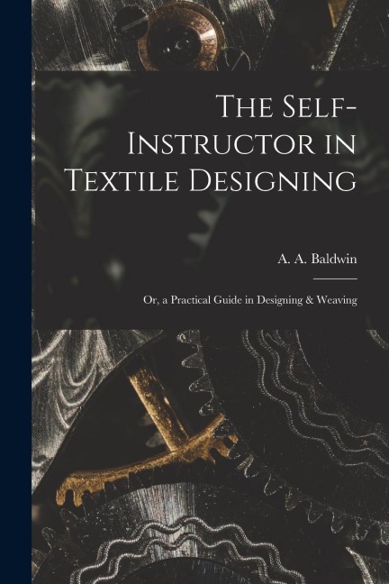 The Self-Instructor in Textile Designing; or, a Practical Guide in Designing & Weaving