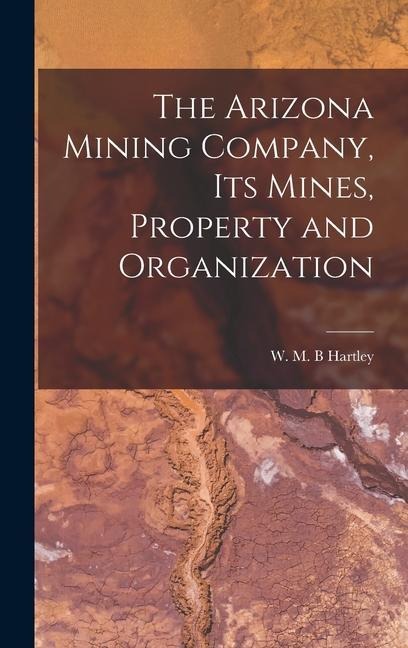 The Arizona Mining Company, its Mines, Property and Organization
