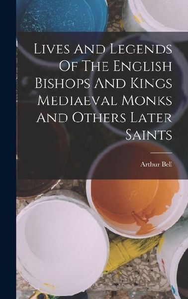 Lives And Legends Of The English Bishops And Kings Mediaeval Monks And Others Later Saints