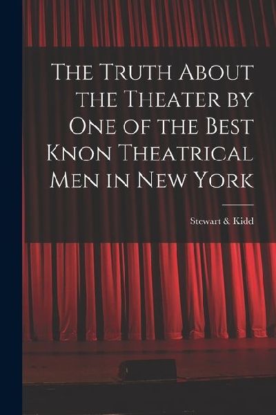 The Truth About the Theater by One of the Best Knon Theatrical Men in New York