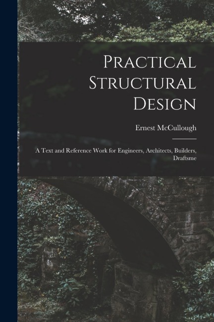 Practical Structural Design; a Text and Reference Work for Engineers, Architects, Builders, Draftsme