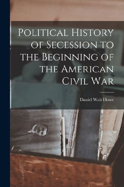 Political History of Secession to the Beginning of the American Civil War
