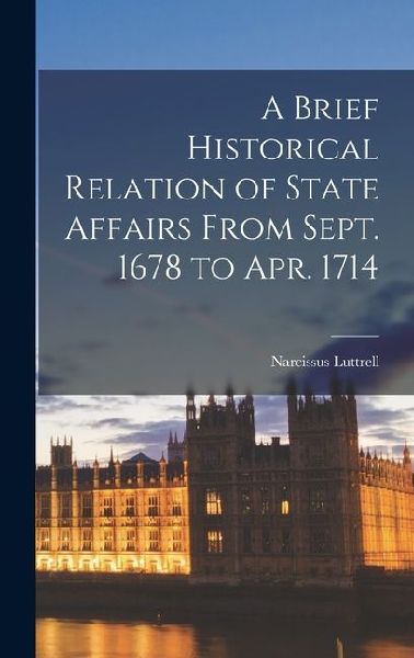A Brief Historical Relation of State Affairs From Sept. 1678 to Apr. 1714