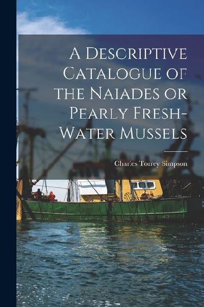 A Descriptive Catalogue of the Naiades or Pearly Fresh-Water Mussels