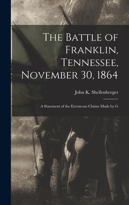 The Battle of Franklin, Tennessee, November 30, 1864: A Statement of the Erroneous Claims Made by G