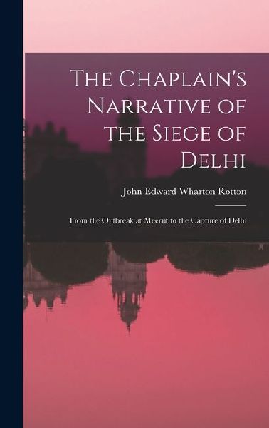 The Chaplain's Narrative of the Siege of Delhi: From the Outbreak at Meerut to the Capture of Delhi