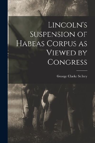 Lincolns Suspension of Habeas Corpus as Viewed by Congress