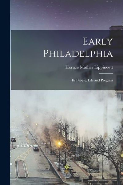 Early Philadelphia; its People, Life and Progress