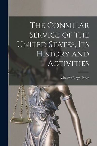 The Consular Service of the United States, its History and Activities