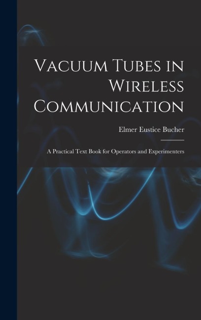 Vacuum Tubes in Wireless Communication: A Practical Text Book for Operators and Experimenters