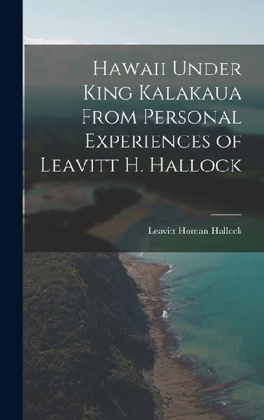 Hawaii Under King Kalakaua From Personal Experiences of Leavitt H. Hallock