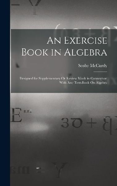 An Exercise Book in Algebra: Designed for Supplementary Or Review Work in Connection With Any Text-Book On Algebra