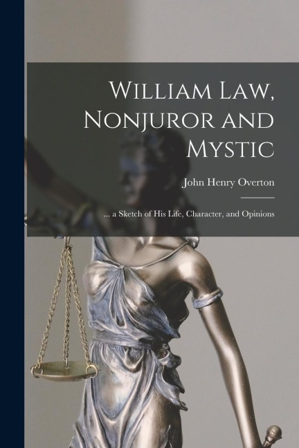 William Law, Nonjuror and Mystic: ... a Sketch of His Life, Character, and Opinions