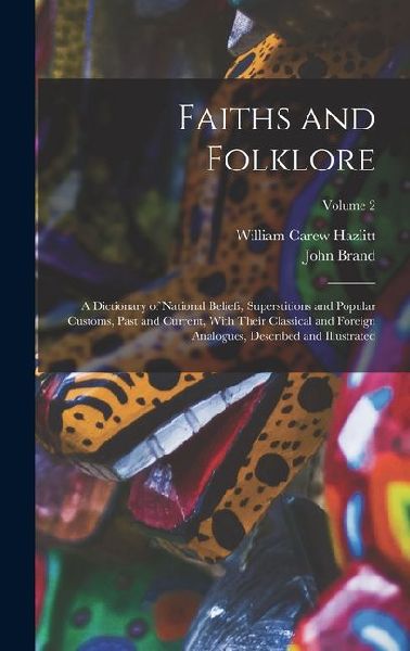 Faiths and Folklore: A Dictionary of National Beliefs, Superstitions and Popular Customs, Past and Current, With Their Classical and Foreig