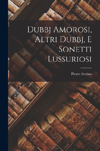 Dubbj Amorosi, Altri Dubbj, E Sonetti Lussuriosi