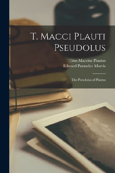 T. Macci Plauti Pseudolus: The Pseudolus of Plautus