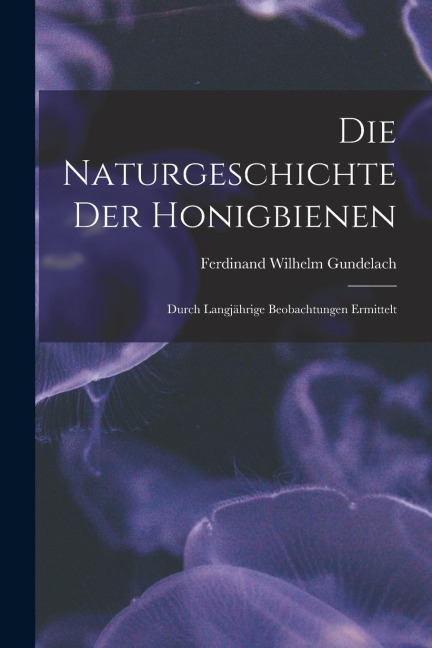 Die Naturgeschichte Der Honigbienen: Durch Langjährige Beobachtungen Ermittelt