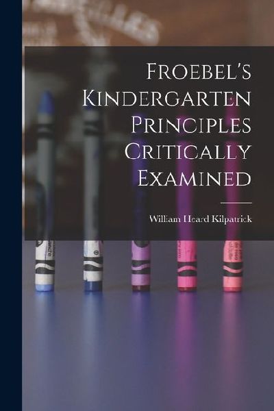 Froebels Kindergarten Principles Critically Examined