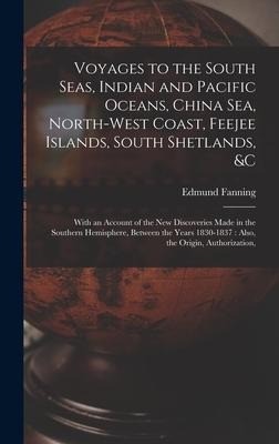Voyages to the South Seas, Indian and Pacific Oceans, China Sea, North-West Coast, Feejee Islands, South Shetlands, &c: With an Account of the New Dis