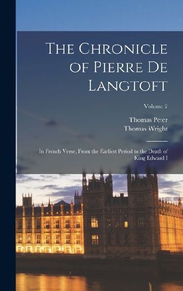 The Chronicle of Pierre De Langtoft: In French Verse, From the Earliest Period to the Death of King Edward I; Volume 2