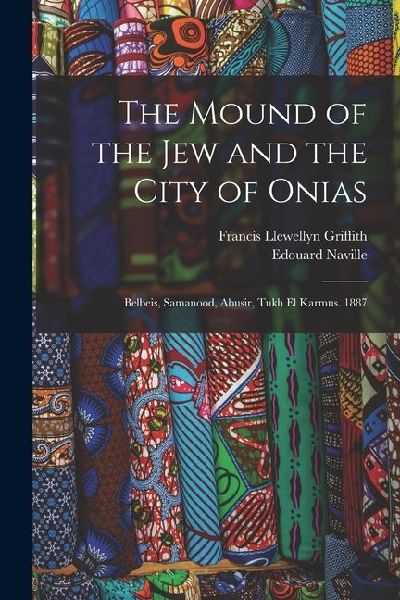 The Mound of the Jew and the City of Onias: Belbeis, Samanood, Abusir, Tukh El Karmus. 1887